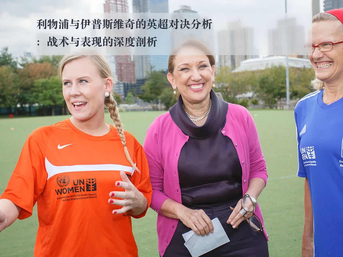 利物浦与伊普斯维奇的英超对决分析：战术与表现的深度剖析